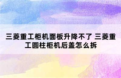 三菱重工柜机面板升降不了 三菱重工圆柱柜机后盖怎么拆